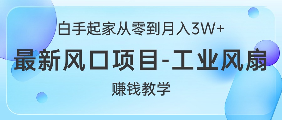（10663期）白手起家从零到月入3W+，最新风口项目-工业风扇赚钱教学-沐羽项目网