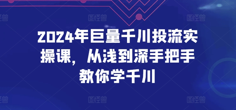2024年巨量千川投流实操课，从浅到深手把手教你学千川-沐羽项目网