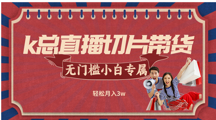 k总直播切片带货，无需授权，无门槛小白轻松月入3w-沐羽项目网