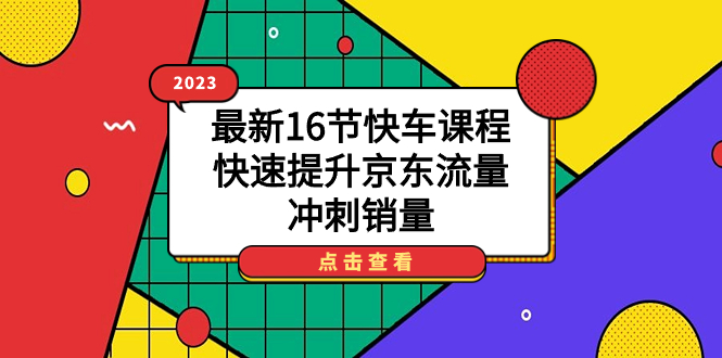2023最新16节快车课程，快速提升京东流量，冲刺销量-沐羽项目网