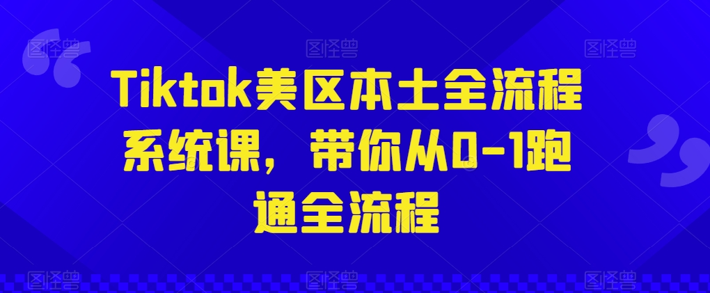 Tiktok美区本土全流程系统课，带你从0-1跑通全流程-沐羽项目网