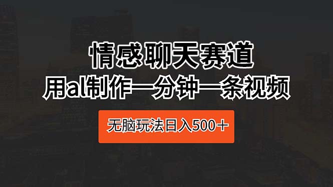 （10254期）情感聊天赛道 用al制作一分钟一条视频 无脑玩法日入500＋-沐羽项目网