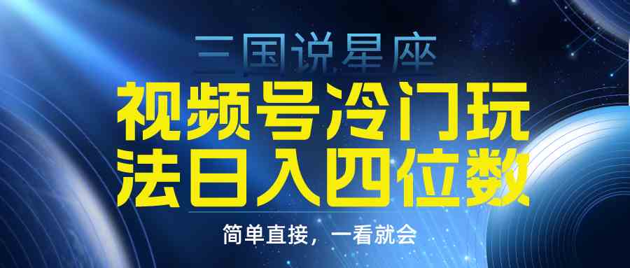 （9383期）视频号掘金冷门玩法，三国星座赛道，日入四位数（教程+素材）-沐羽项目网