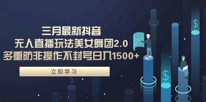 （9458期）三月最新抖音无人直播玩法美女舞团2.0，多重防非操作不封号日入1500+ 小…-沐羽项目网