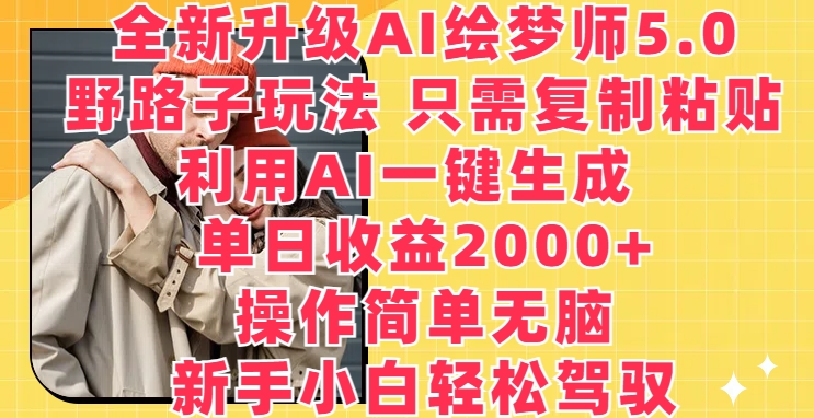 全新升级AI绘梦师5.0.野路子玩法，只需复制粘贴，利用AI一键生成，单日收益2000+-沐羽项目网