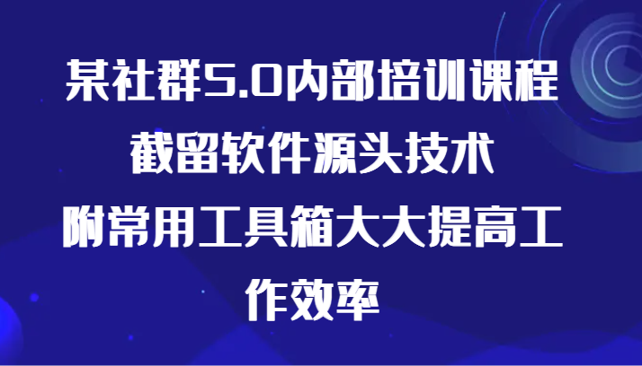 某社群5.0内部培训课程，截留软件源头技术，附常用工具箱大大提高工作效率-沐羽项目网
