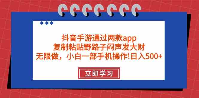 （9912期）抖音手游通过两款app，复制粘贴野路子闷声发大财，无限做 一部手机日入500+-沐羽项目网