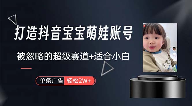 （10458期）打造抖音宝宝账号，一条广告2W，大部分人忽略的超级赛道，小白简单入手-沐羽项目网