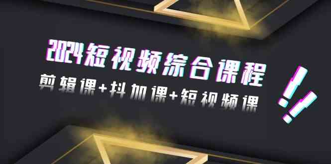（9256期）2024短视频综合课程，剪辑课+抖加课+短视频课（48节）-沐羽项目网