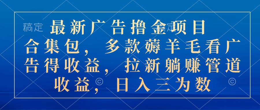 最新广告撸金项目合集包，多款薅羊毛看广告收益 拉新管道收益，日入三为数-沐羽项目网