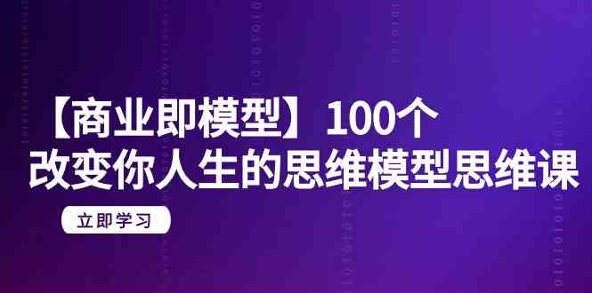 （9300期）【商业 即模型】100个-改变你人生的思维模型思维课-20节-无水印-沐羽项目网