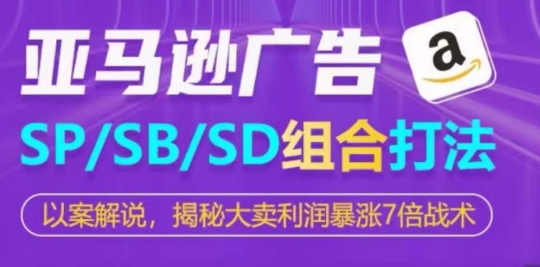 亚马逊SP/SB/SD广告组合打法，揭秘大卖利润暴涨7倍战术-沐羽项目网