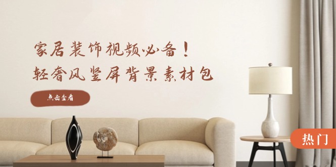 家居装饰视频必备！轻奢风竖屏背景素材包，含清晰、中间虚化、全屏虚化-沐羽项目网