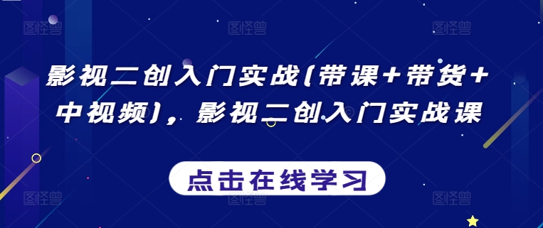 影视二创入门实战(带课+带货+中视频)，影视二创入门实战课-沐羽项目网