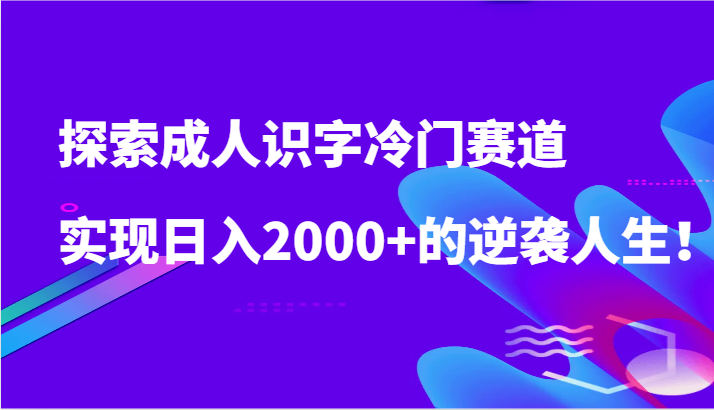 探索成人识字冷门赛道，实现日入2000+的逆袭人生！-沐羽项目网