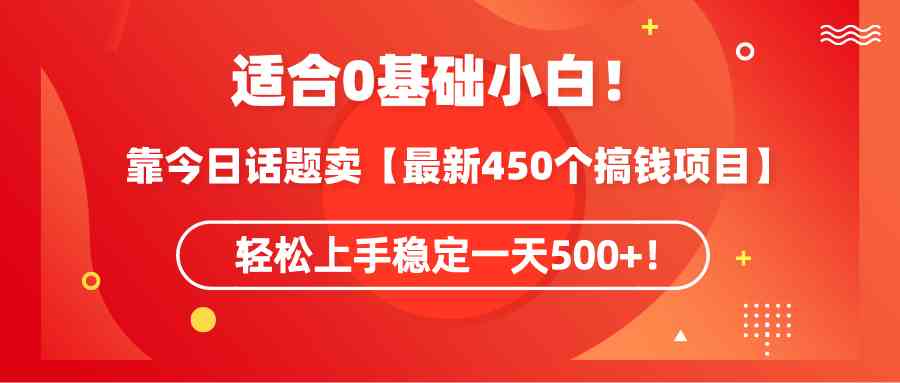 （9268期）适合0基础小白！靠今日话题卖【最新450个搞钱方法】轻松上手稳定一天500+！-沐羽项目网