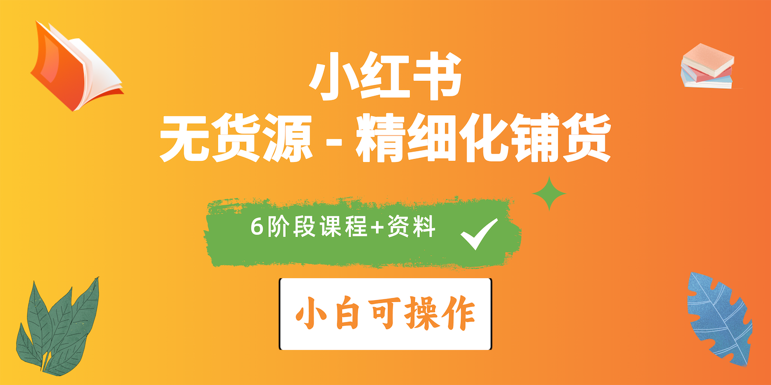（10202期）2024小红书电商风口正盛，全优质课程、适合小白（无货源）精细化铺货实战-沐羽项目网
