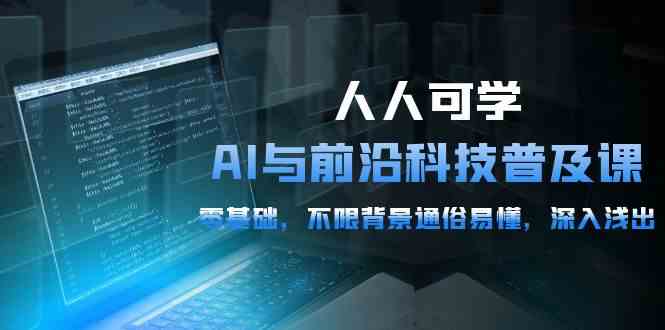 （10097期）人人可学的AI 与前沿科技普及课，0基础，不限背景通俗易懂，深入浅出-54节-沐羽项目网