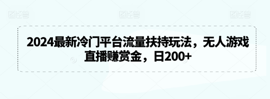 2024最新冷门平台流量扶持玩法，无人游戏直播赚赏金，日200+-沐羽项目网