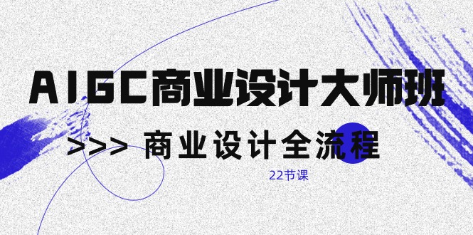 （10250期）AIGC-商业设计大师班，商业设计全流程（22节课）-沐羽项目网