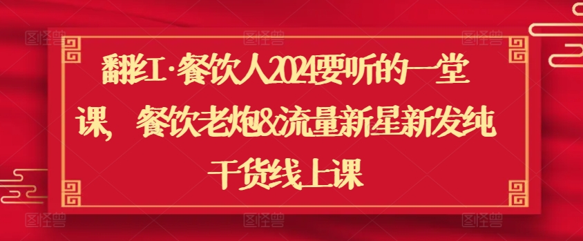 翻红·餐饮人2024要听的一堂课，餐饮老炮&流量新星新发纯干货线上课-沐羽项目网