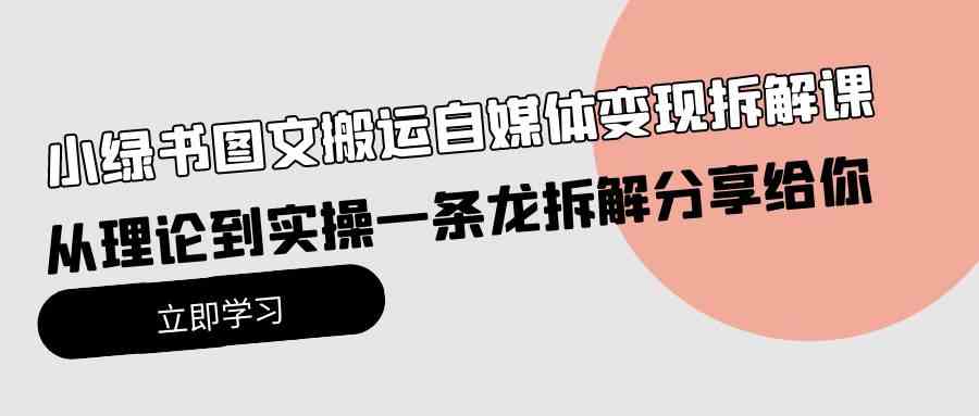 （10055期）小绿书图文搬运自媒体变现拆解课，从理论到实操一条龙拆解分享给你-沐羽项目网