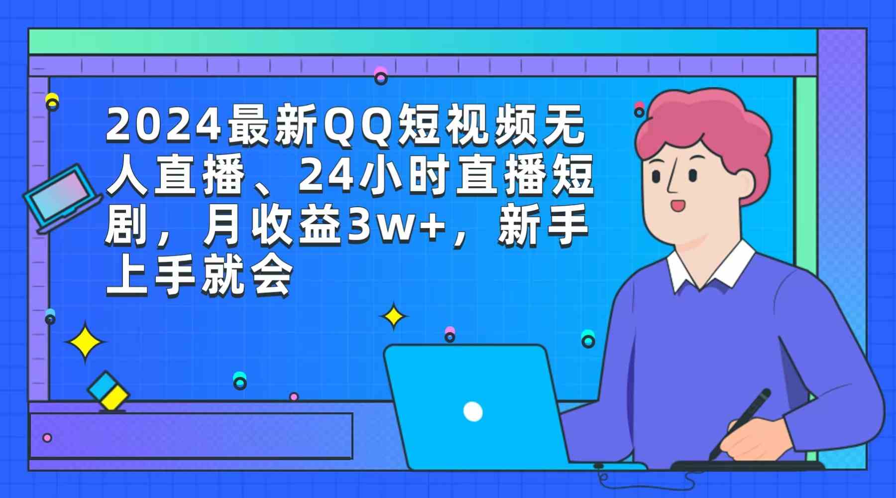 （9378期）2024最新QQ短视频无人直播、24小时直播短剧，月收益3w+，新手上手就会-沐羽项目网