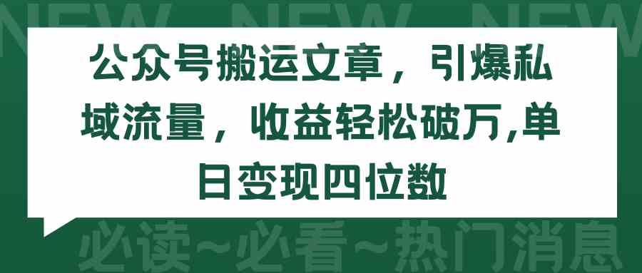 （9795期）公众号搬运文章，引爆私域流量，收益轻松破万，单日变现四位数-沐羽项目网