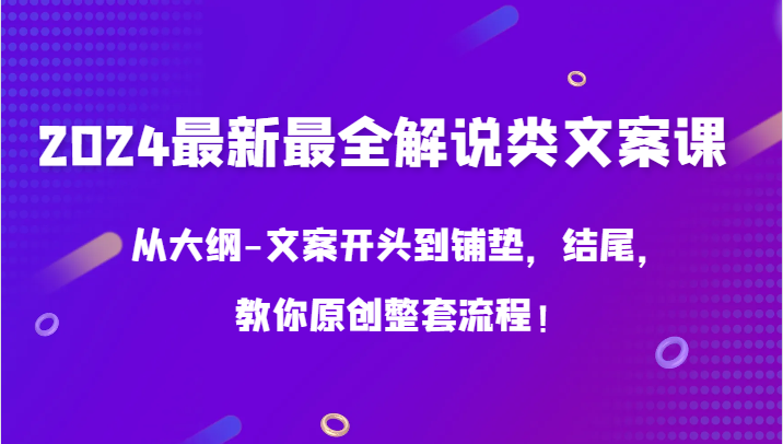 2024最新最全解说类文案课，从大纲-文案开头到铺垫，结尾，教你原创整套流程！-沐羽项目网