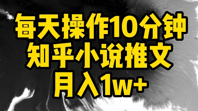 每天操作10分钟，知乎小说推文月入1w+-沐羽项目网