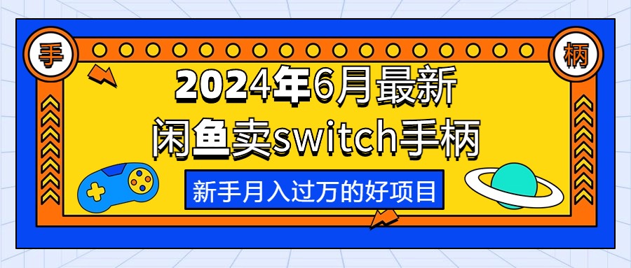 （10831期）2024年6月最新闲鱼卖switch游戏手柄，新手月入过万的第一个好项目-沐羽项目网