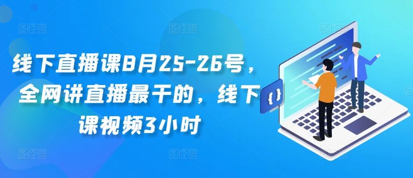 线下直播课8月25-26号，全网讲直播最干的，线下课视频3小时-沐羽项目网