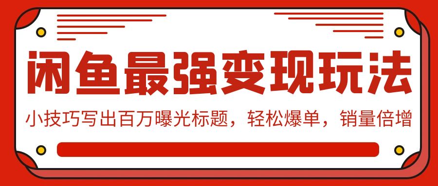 闲鱼最强变现玩法：小技巧写出百万曝光标题，轻松爆单，销量倍增-沐羽项目网