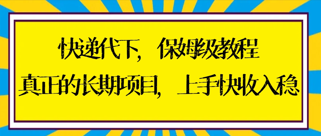 快递代下保姆级教程，真正的长期项目，上手快收入稳【实操+渠道】-沐羽项目网