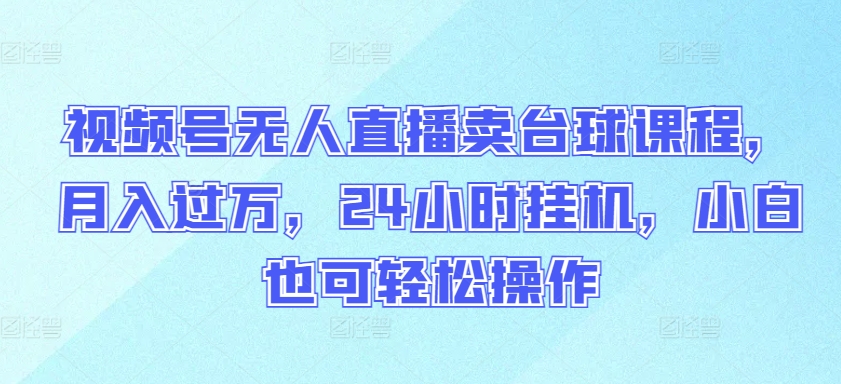 视频号无人直播卖台球课程，月入过万，24小时挂机，小白也可轻松操作-沐羽项目网