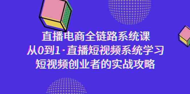 （9175期）直播电商-全链路系统课，从0到1·直播短视频系统学习，短视频创业者的实战-沐羽项目网