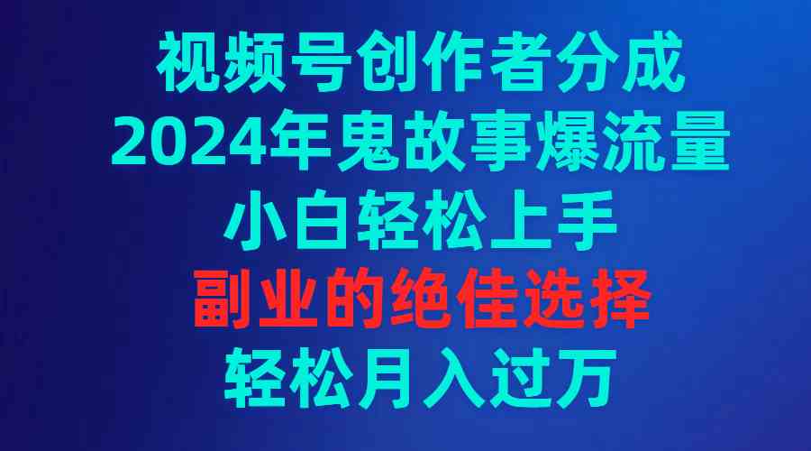 （9385期）视频号创作者分成，2024年鬼故事爆流量，小白轻松上手，副业的绝佳选择…-沐羽项目网