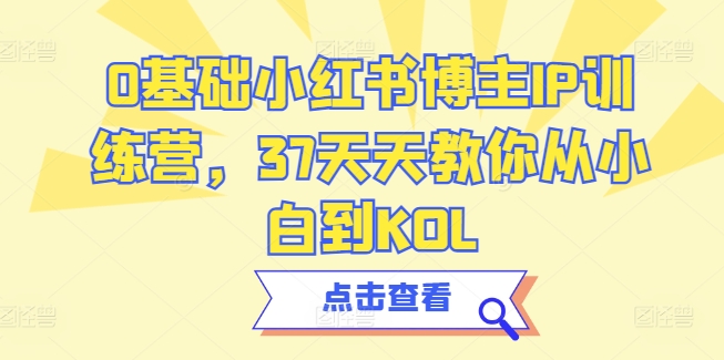 0基础小红书博主IP训练营，37天天教你从小白到KOL-沐羽项目网