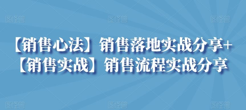【销售心法】销售落地实战分享+【销售实战】销售流程实战分享-沐羽项目网