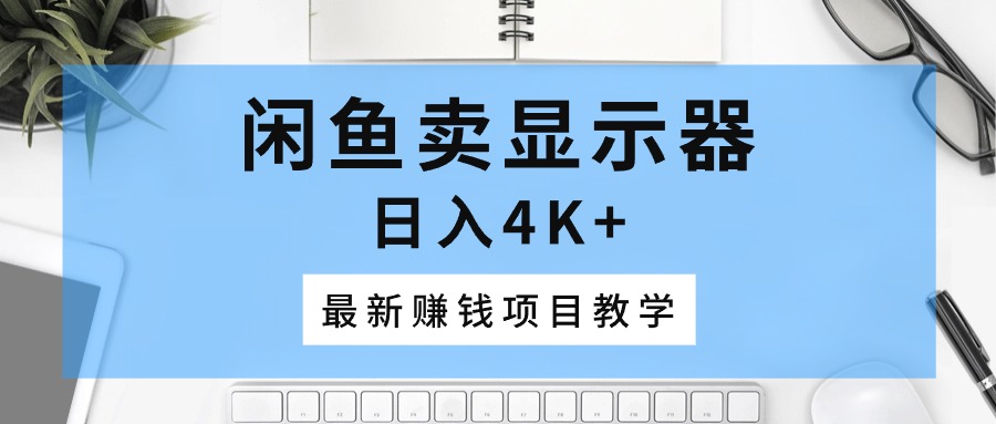（10706期）闲鱼卖显示器，日入4K+，最新赚钱项目教学-沐羽项目网