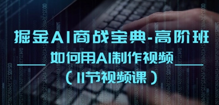 掘金AI商战宝典-高阶班：如何用AI制作视频(11节视频课)-沐羽项目网
