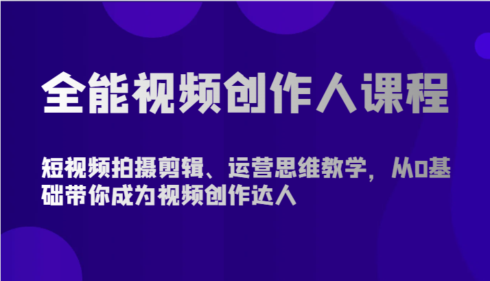 全能视频创作人课程-短视频拍摄剪辑、运营思维教学，从0基础带你成为视频创作达人-沐羽项目网