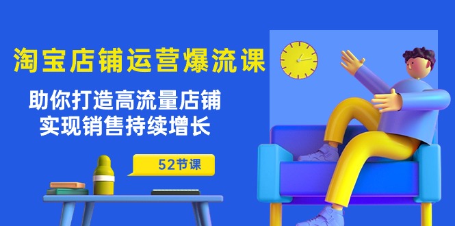 淘宝店铺运营爆流课：助你打造高流量店铺，实现销售持续增长（52节课）-沐羽项目网