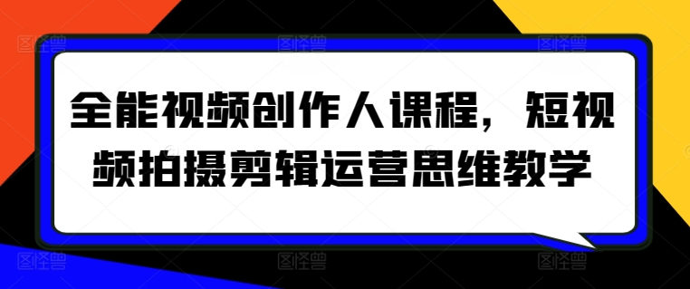 全能视频创作人课程，短视频拍摄剪辑运营思维教学-沐羽项目网