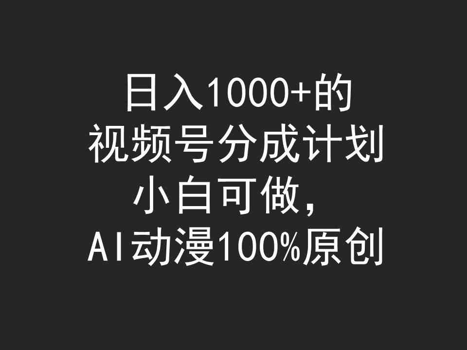 （9653期）日入1000+的视频号分成计划，小白可做，AI动漫100%原创-沐羽项目网