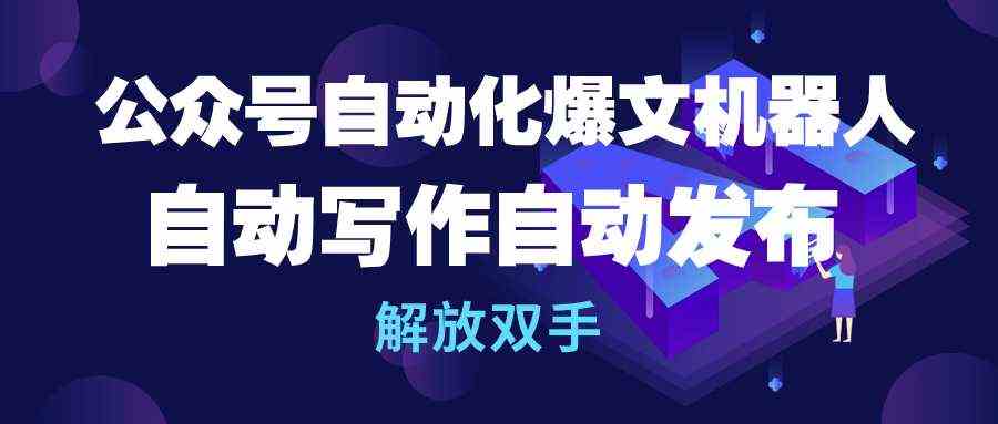 （10069期）公众号流量主自动化爆文机器人，自动写作自动发布，解放双手-沐羽项目网