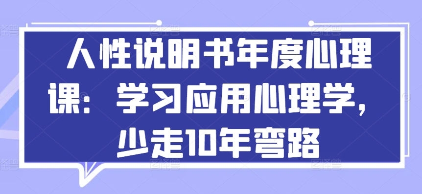 人性说明书年度心理课：学习应用心理学，少走10年弯路-沐羽项目网