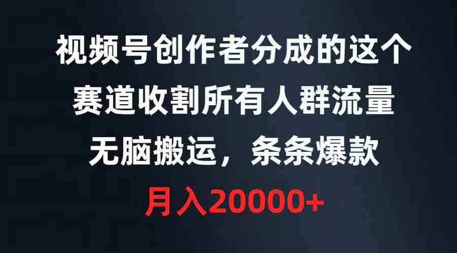 （9406期）视频号创作者分成的这个赛道，收割所有人群流量，无脑搬运，条条爆款，…-沐羽项目网