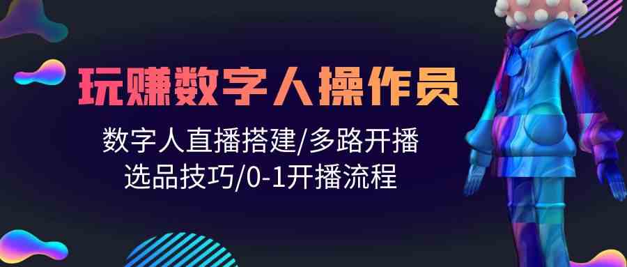 （10062期）人人都能玩赚数字人操作员 数字人直播搭建/多路开播/选品技巧/0-1开播流程-沐羽项目网