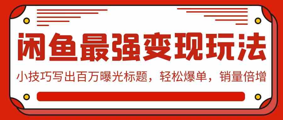 （9606期）闲鱼最强变现玩法：小技巧写出百万曝光标题，轻松爆单，销量倍增-沐羽项目网